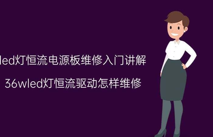 led灯恒流电源板维修入门讲解 36wled灯恒流驱动怎样维修？